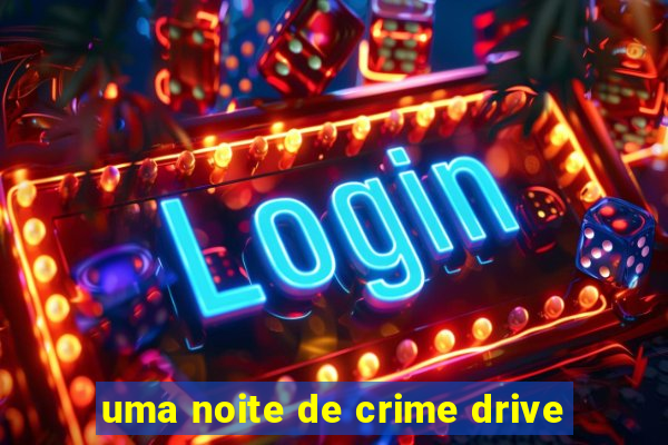 uma noite de crime drive