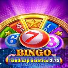 handicap asiatico 2.75