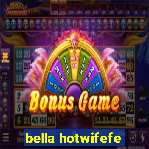 bella hotwifefe