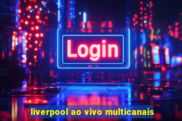 liverpool ao vivo multicanais