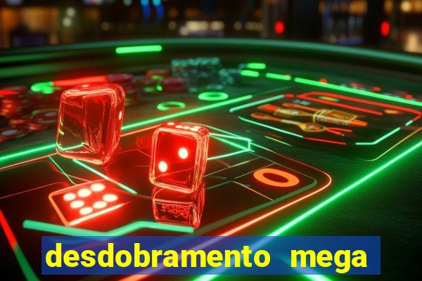 desdobramento mega sena 28 dezenas