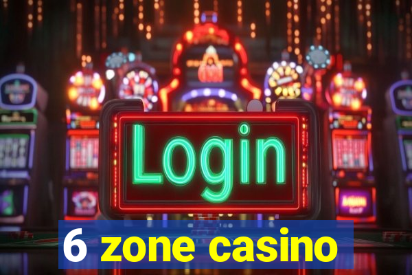 6 zone casino