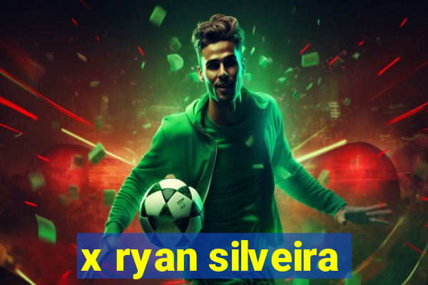 x ryan silveira