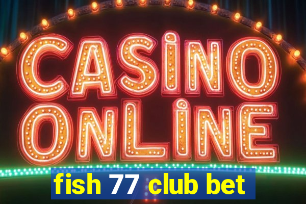 fish 77 club bet