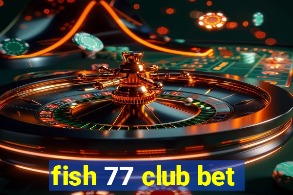 fish 77 club bet