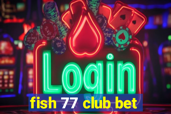 fish 77 club bet