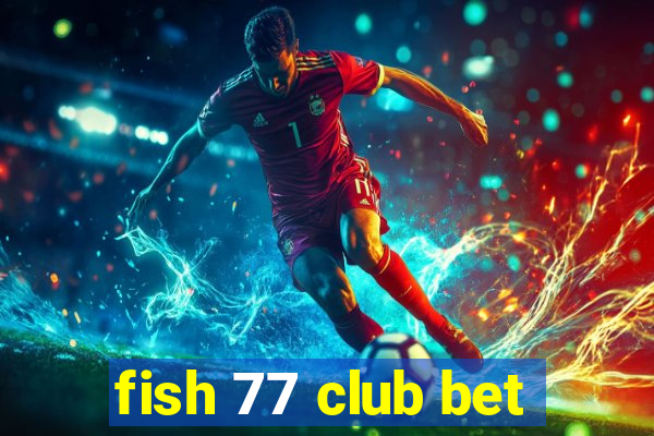 fish 77 club bet