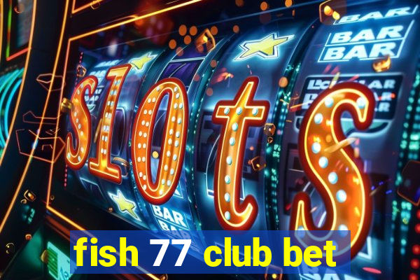 fish 77 club bet