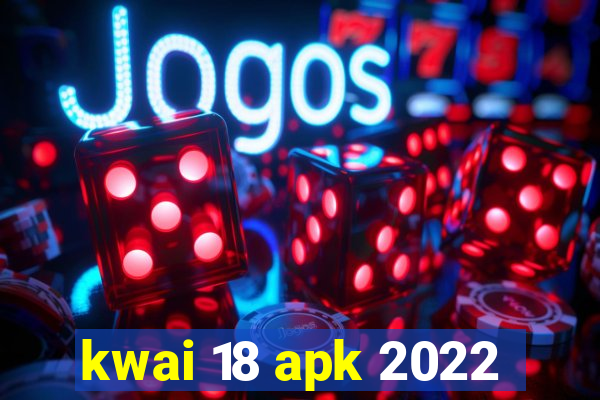 kwai 18 apk 2022