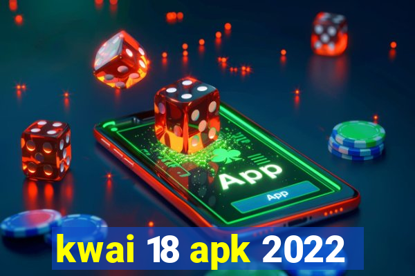 kwai 18 apk 2022