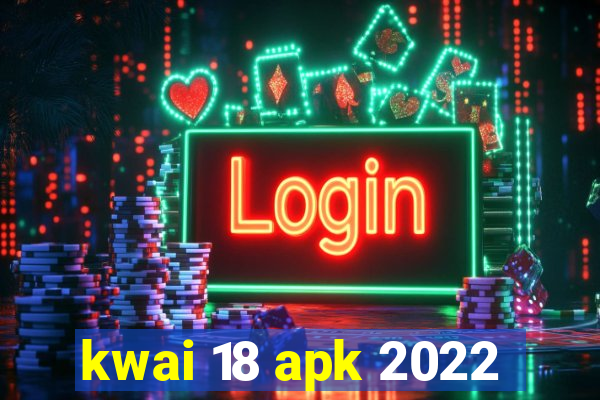 kwai 18 apk 2022