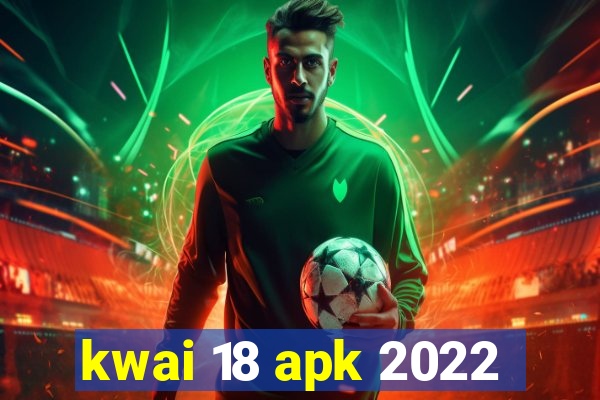 kwai 18 apk 2022