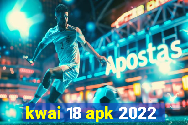 kwai 18 apk 2022