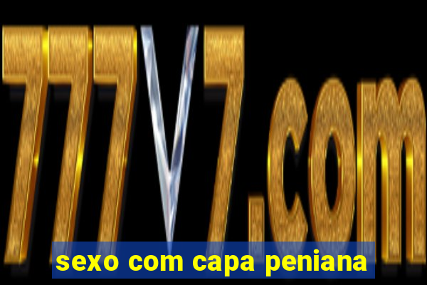 sexo com capa peniana