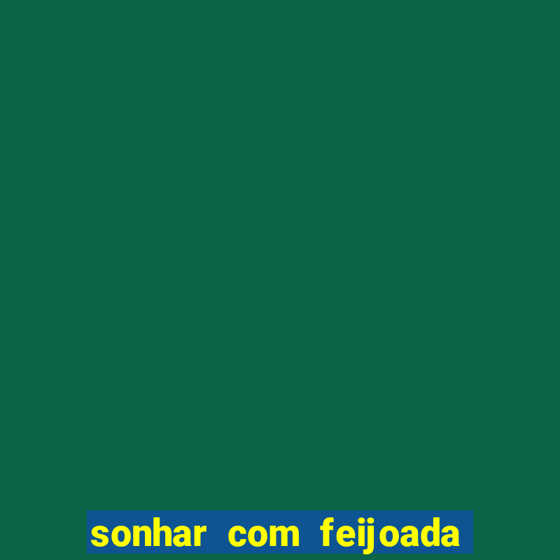 sonhar com feijoada jogo do bicho