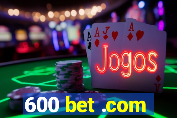 600 bet .com