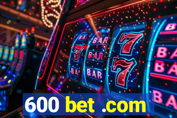 600 bet .com