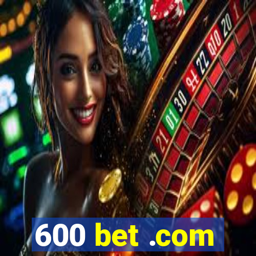 600 bet .com