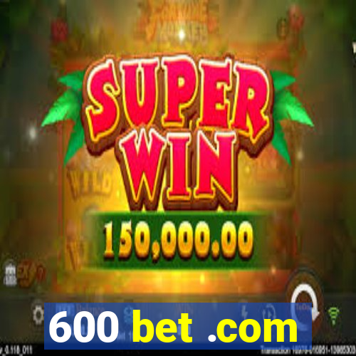 600 bet .com