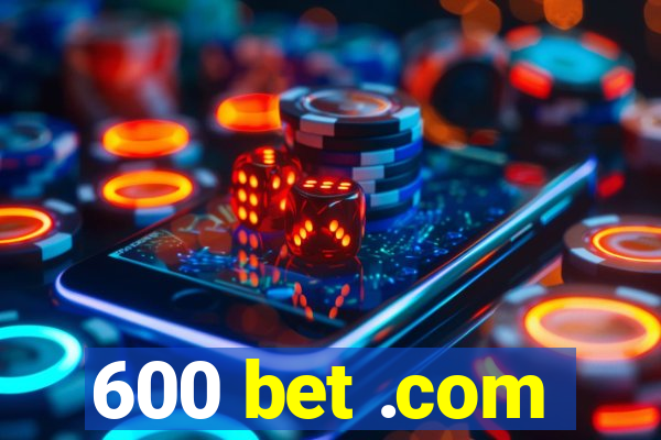 600 bet .com