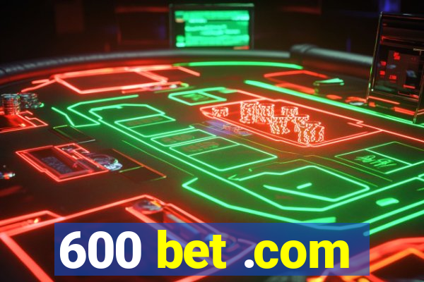 600 bet .com