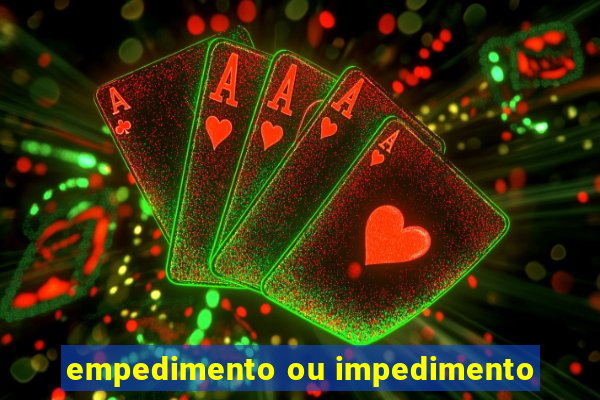 empedimento ou impedimento