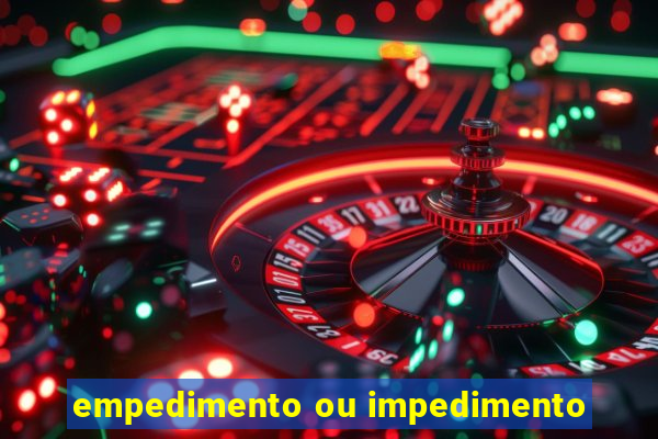 empedimento ou impedimento