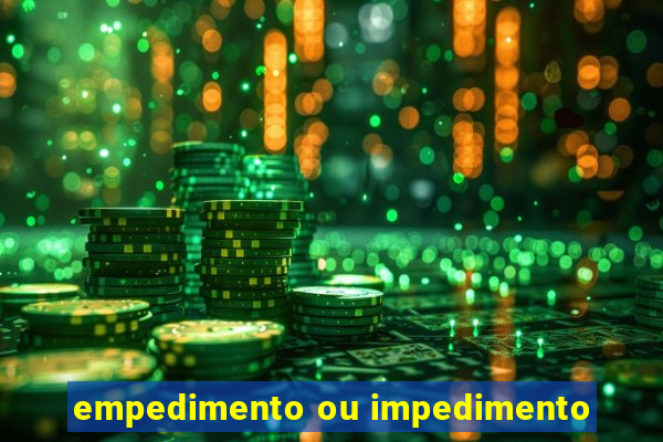 empedimento ou impedimento