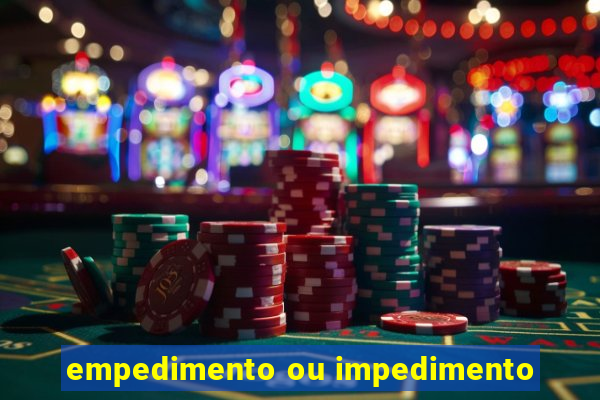 empedimento ou impedimento