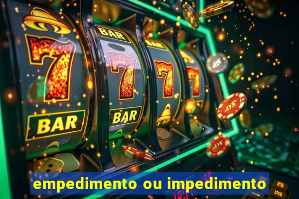 empedimento ou impedimento