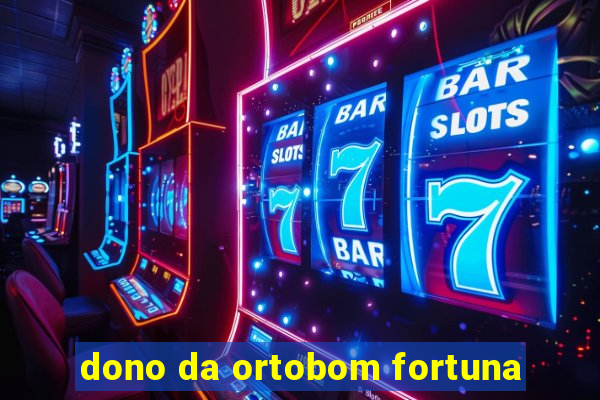 dono da ortobom fortuna