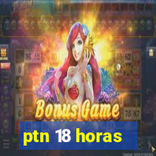 ptn 18 horas