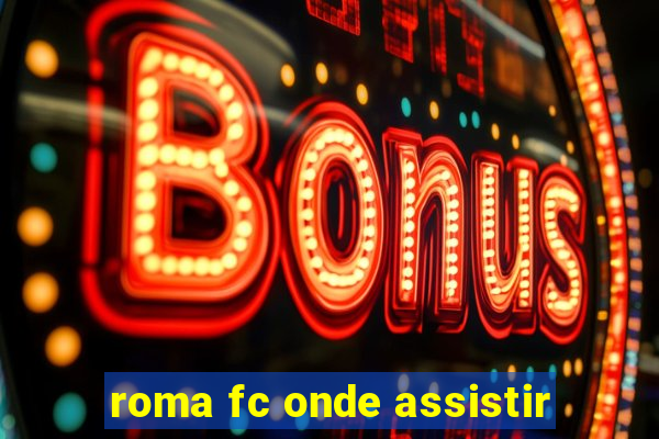 roma fc onde assistir