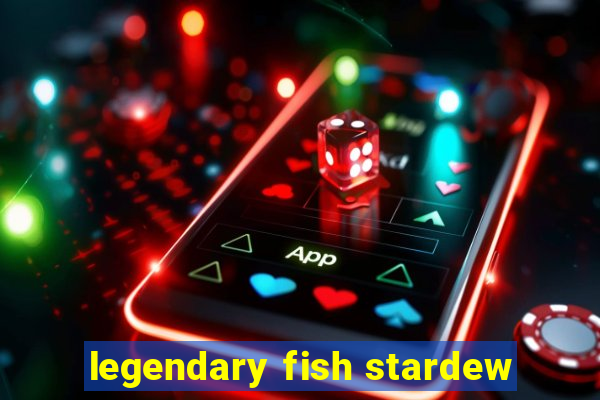 legendary fish stardew