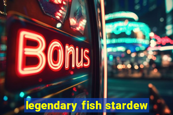 legendary fish stardew