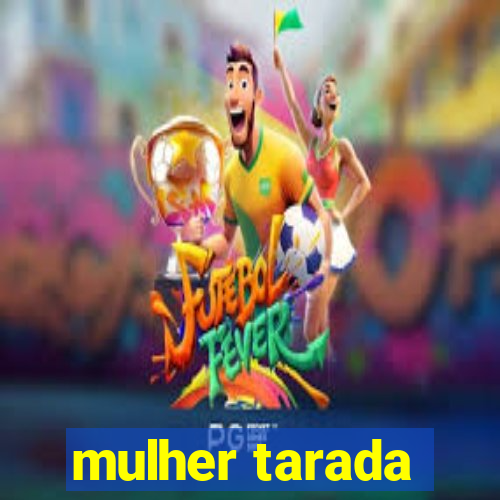 mulher tarada