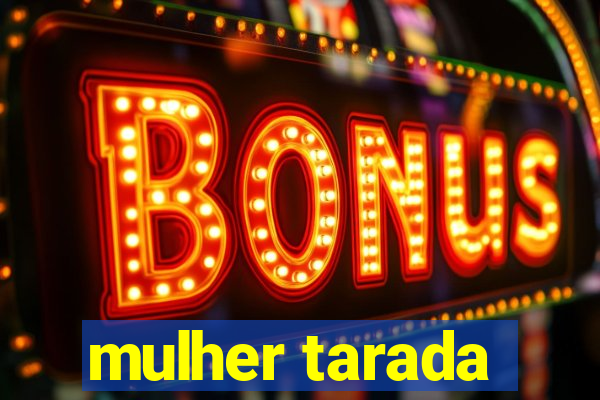 mulher tarada