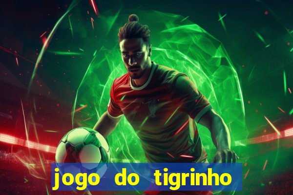 jogo do tigrinho que ganha dinheiro no cadastro