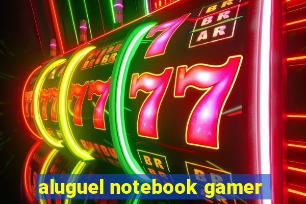 aluguel notebook gamer