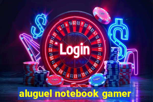 aluguel notebook gamer