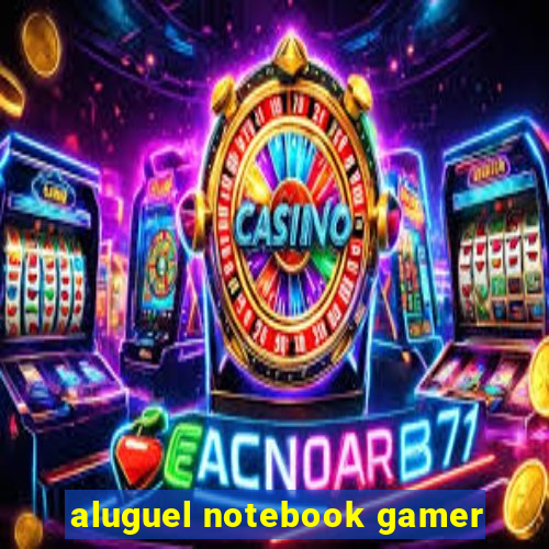 aluguel notebook gamer