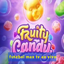 futebol max tv ao vivo