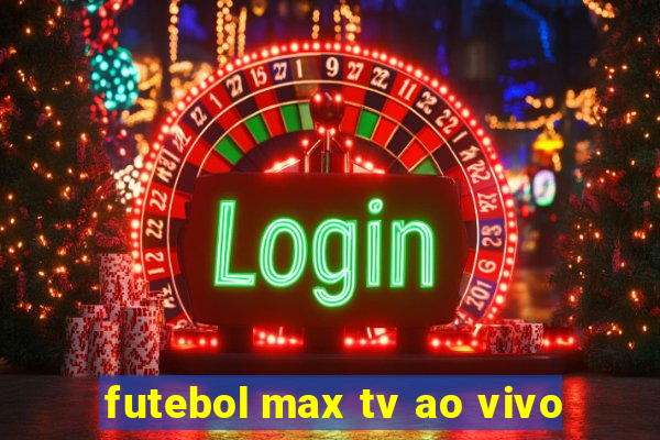 futebol max tv ao vivo