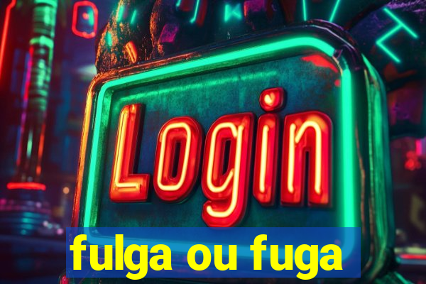 fulga ou fuga