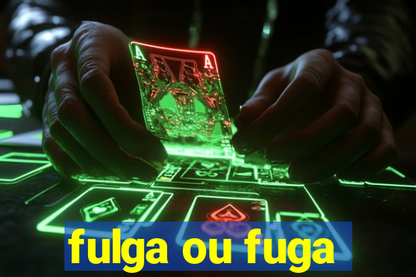 fulga ou fuga