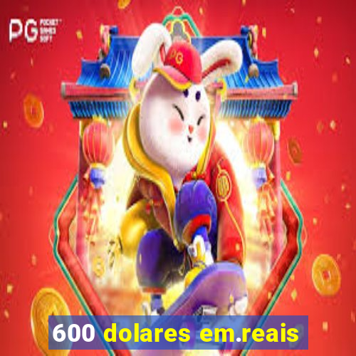 600 dolares em.reais