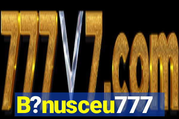 B?nusceu777