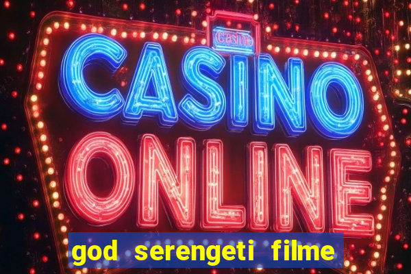 god serengeti filme completo dublado online