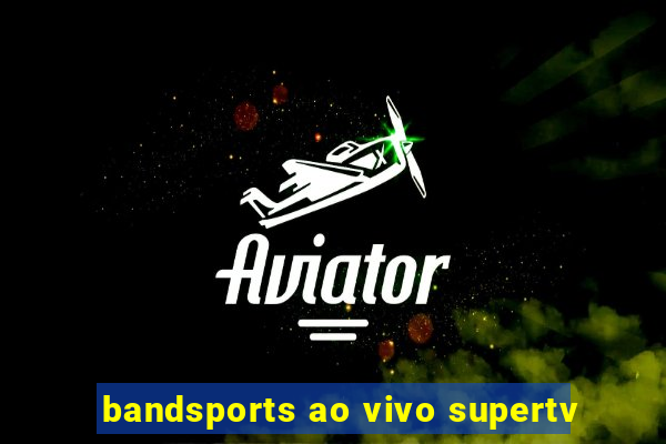 bandsports ao vivo supertv