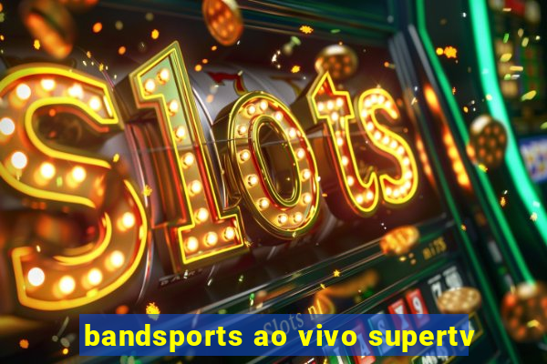 bandsports ao vivo supertv